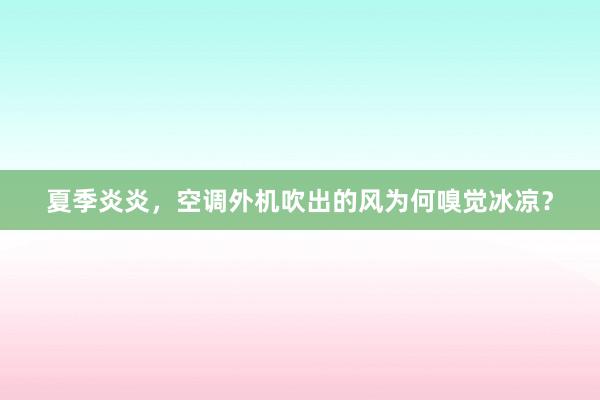 夏季炎炎，空调外机吹出的风为何嗅觉冰凉？